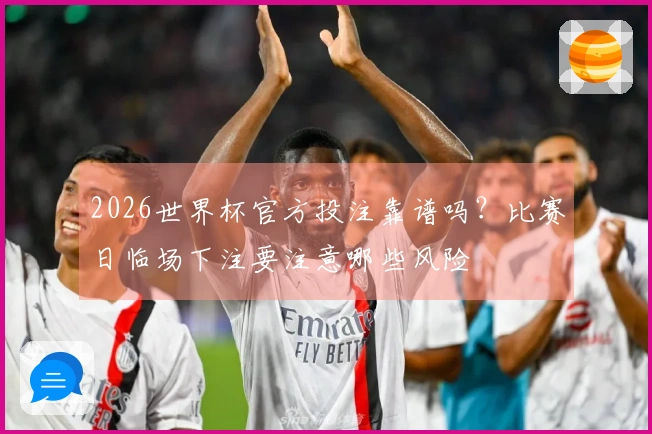 2026世界杯官方投注靠谱吗？比赛日临场下注要注意哪些风险
