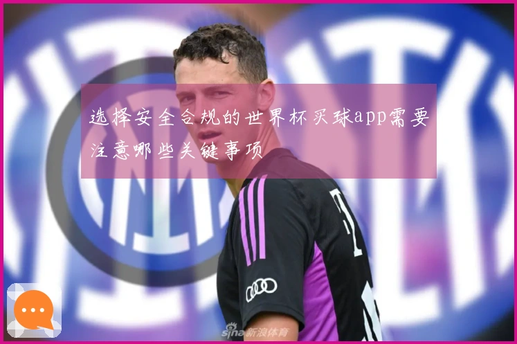 选择安全合规的世界杯买球app需要注意哪些关键事项